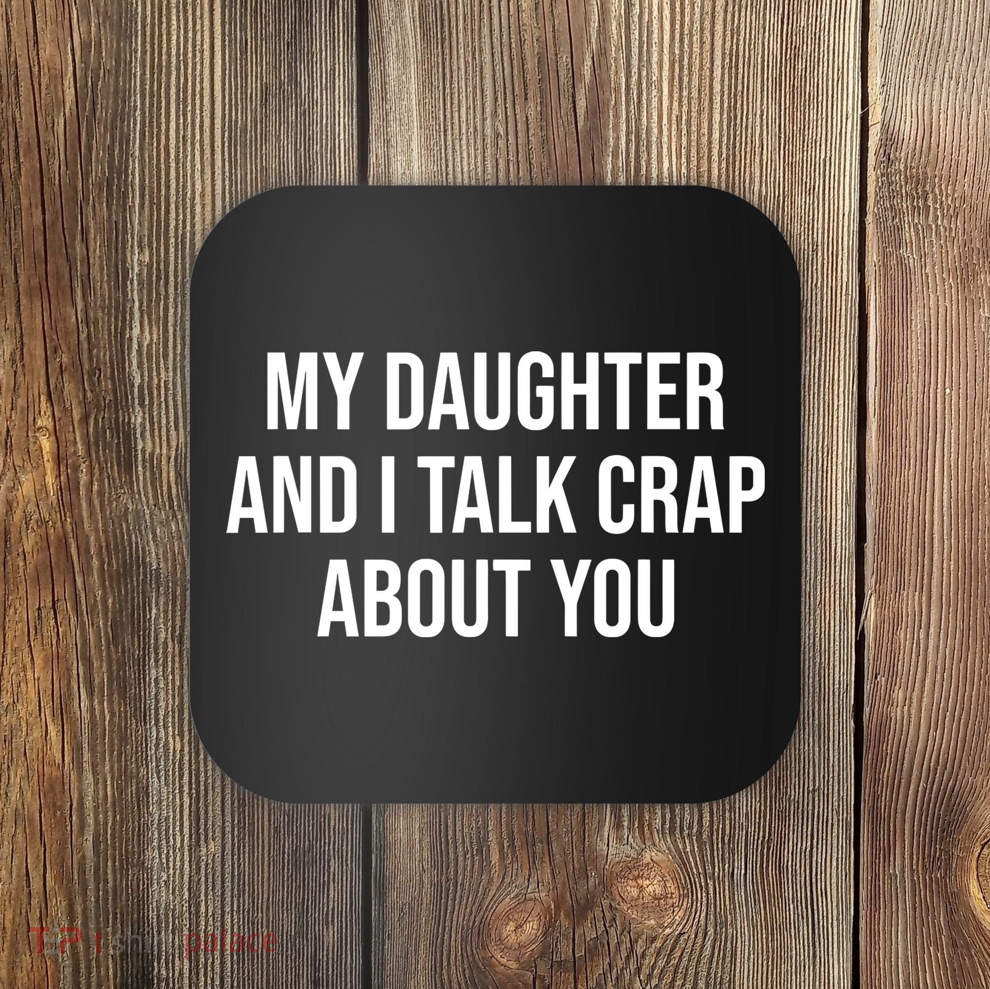 My Daughter And I Talk Crap About You Funny Dad, Daddy, Mom Coaster