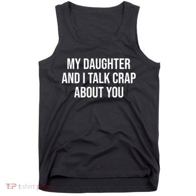 My Daughter And I Talk Crap About You Funny Dad, Daddy, Mom Tank Top