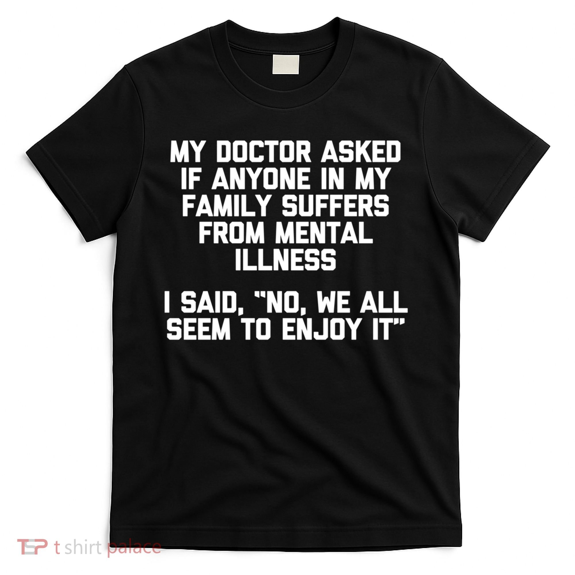 My Doctor Asked If My Family Suffers From Mental Illness T-Shirt