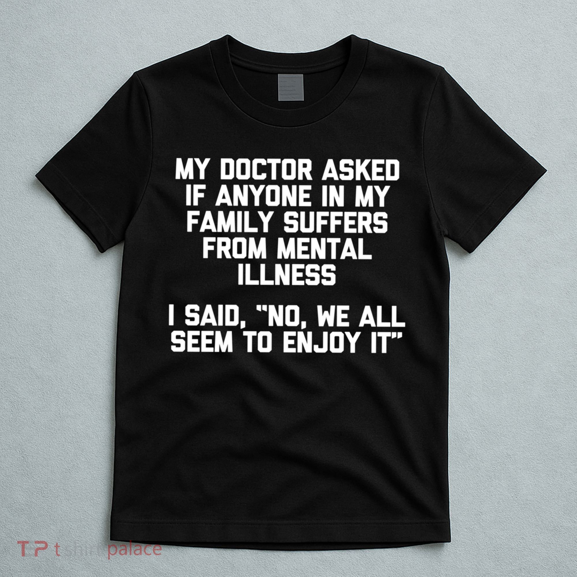 My Doctor Asked If My Family Suffers From Mental Illness T-Shirt