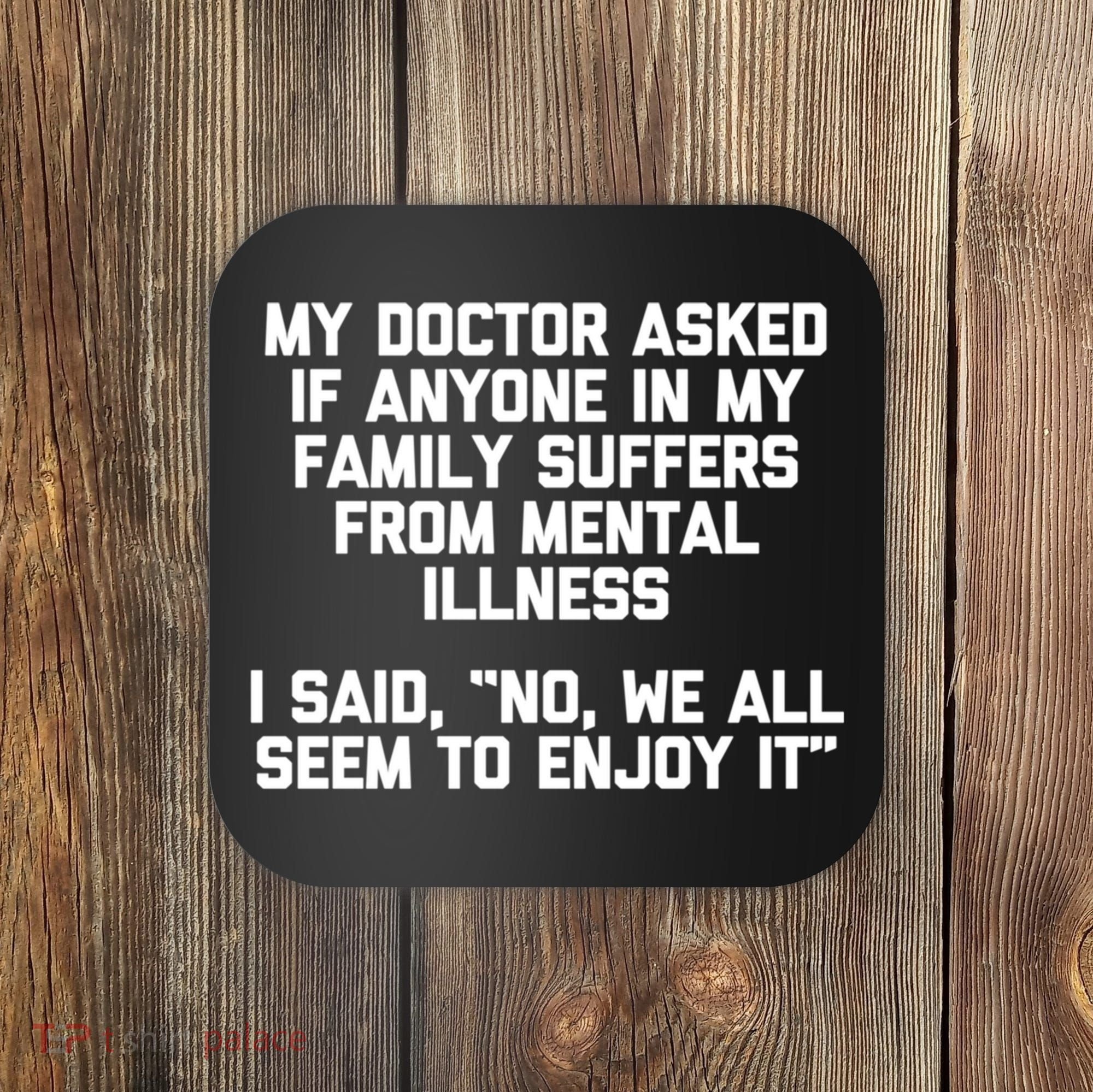 My Doctor Asked If My Family Suffers From Mental Illness Coaster