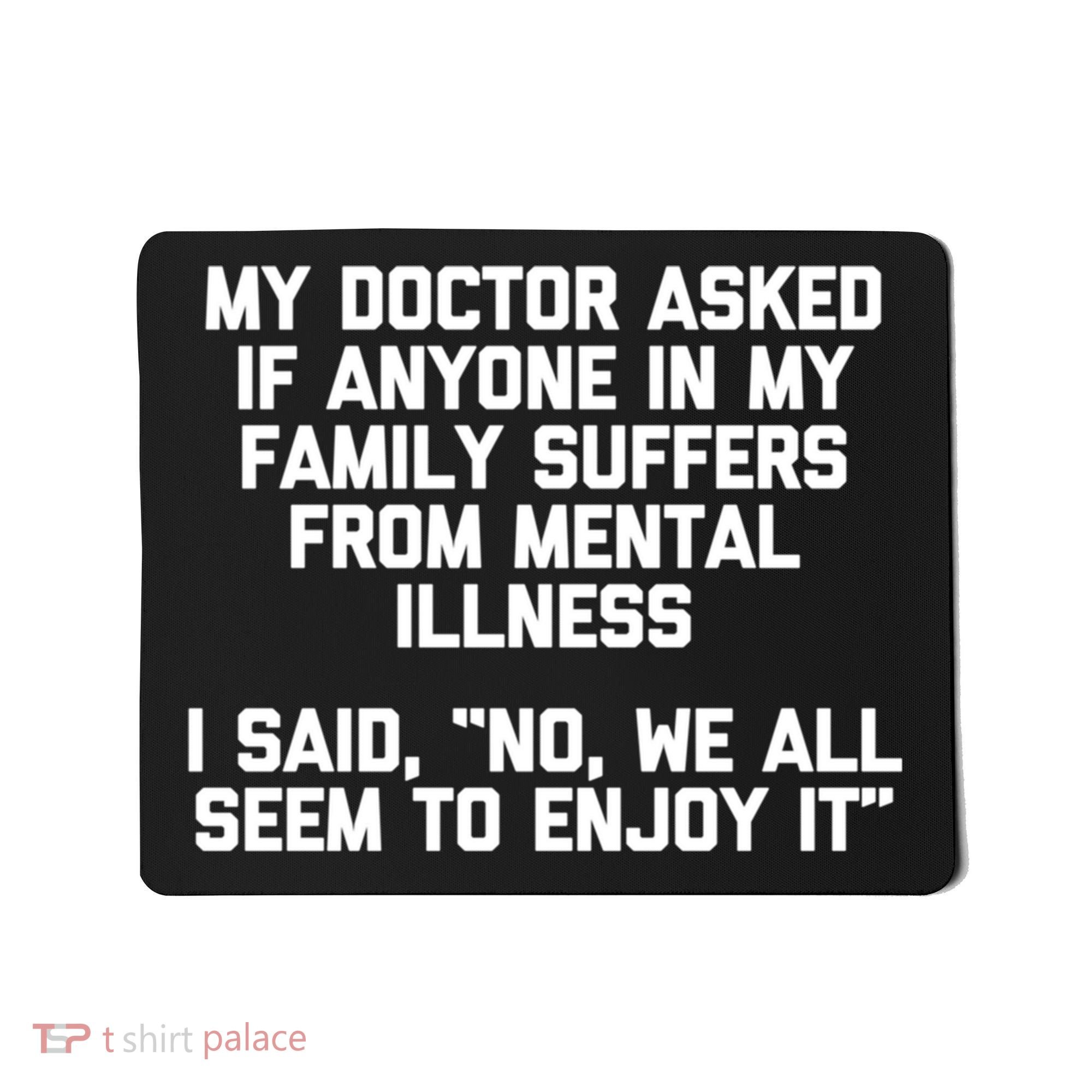 My Doctor Asked If My Family Suffers From Mental Illness Mousepad