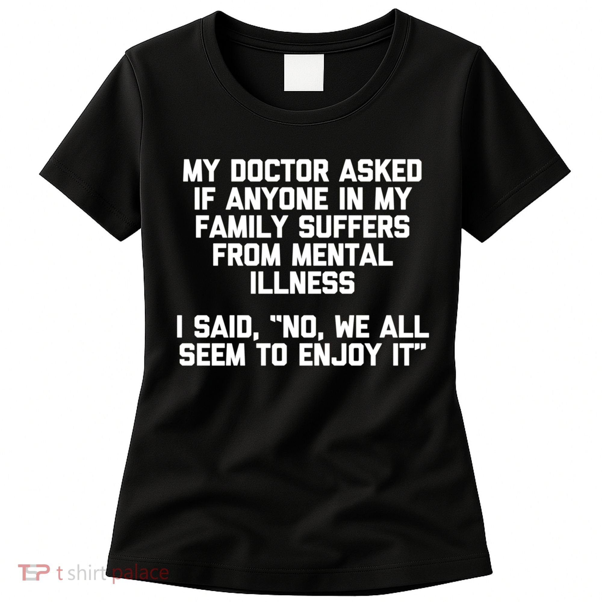 My Doctor Asked If My Family Suffers From Mental Illness Women's T-Shirt
