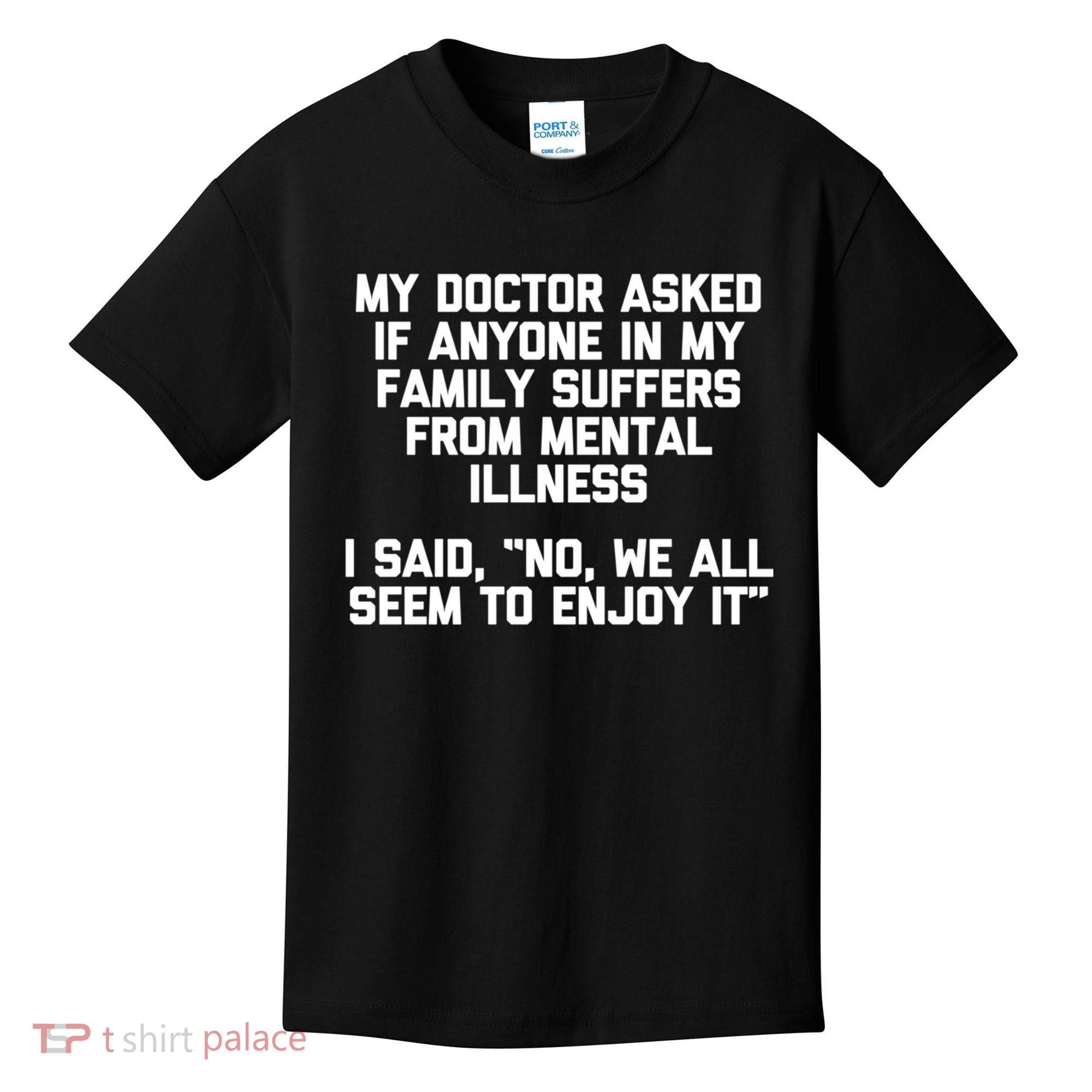 My Doctor Asked If My Family Suffers From Mental Illness Kids T-Shirt