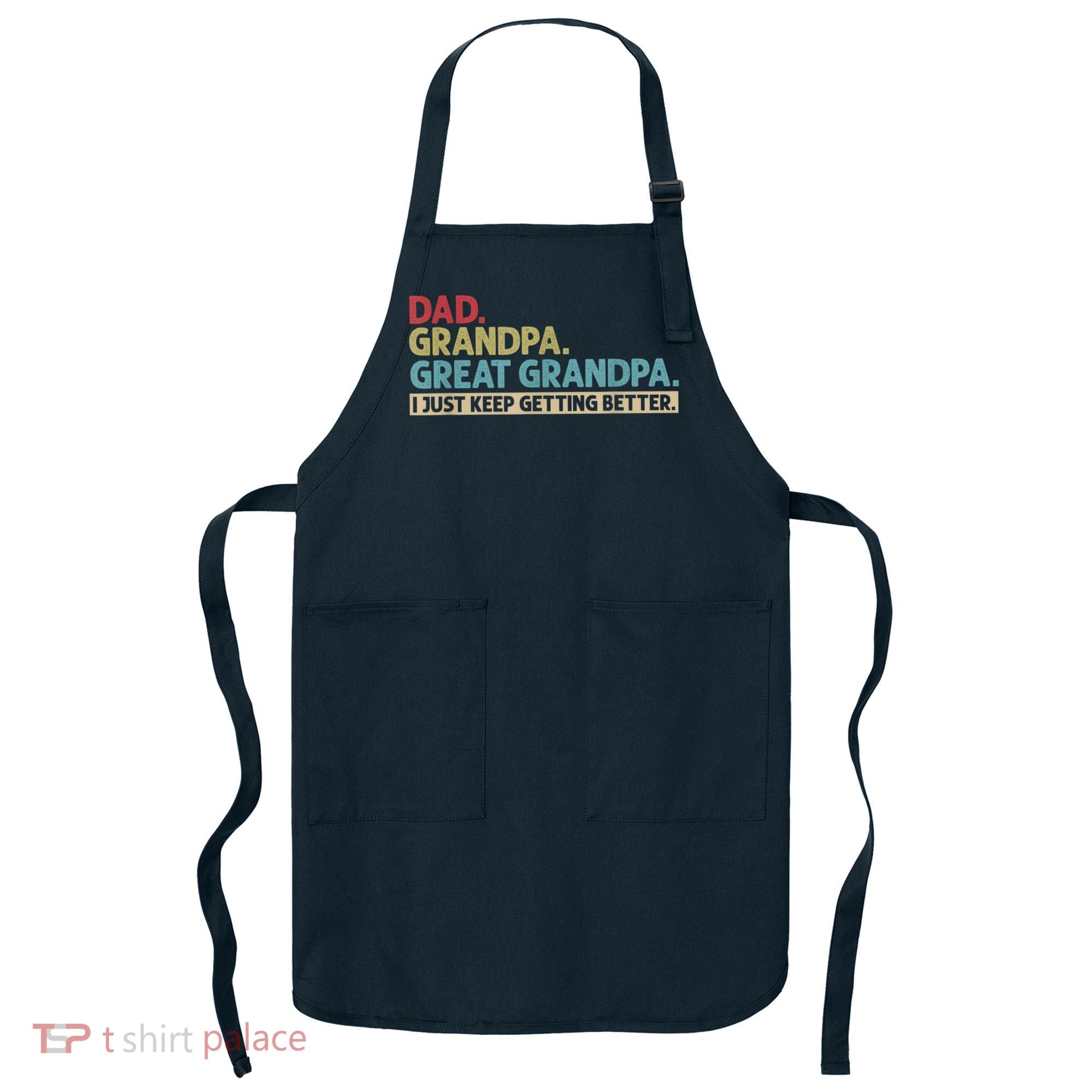 M.ens Dad Grandpa Great Grandpa I Just Keep Getting Better Apron
