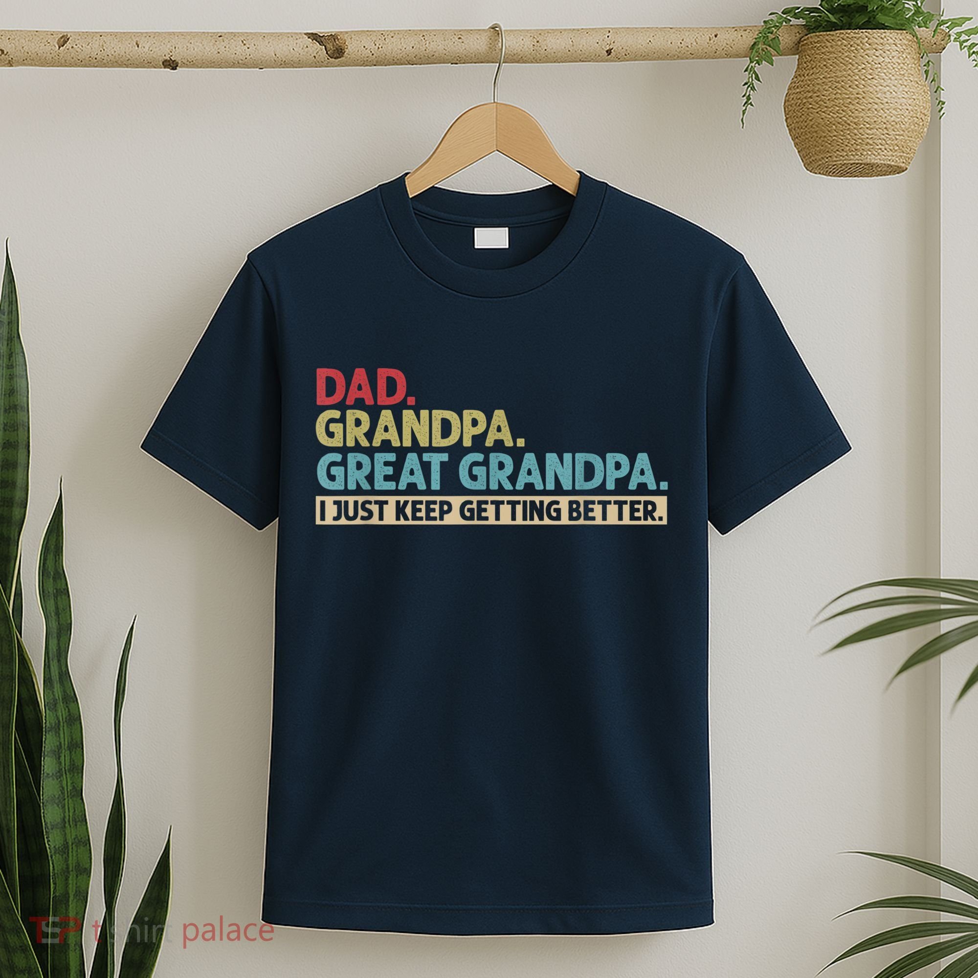 M.ens Dad Grandpa Great Grandpa I Just Keep Getting Better T-Shirt
