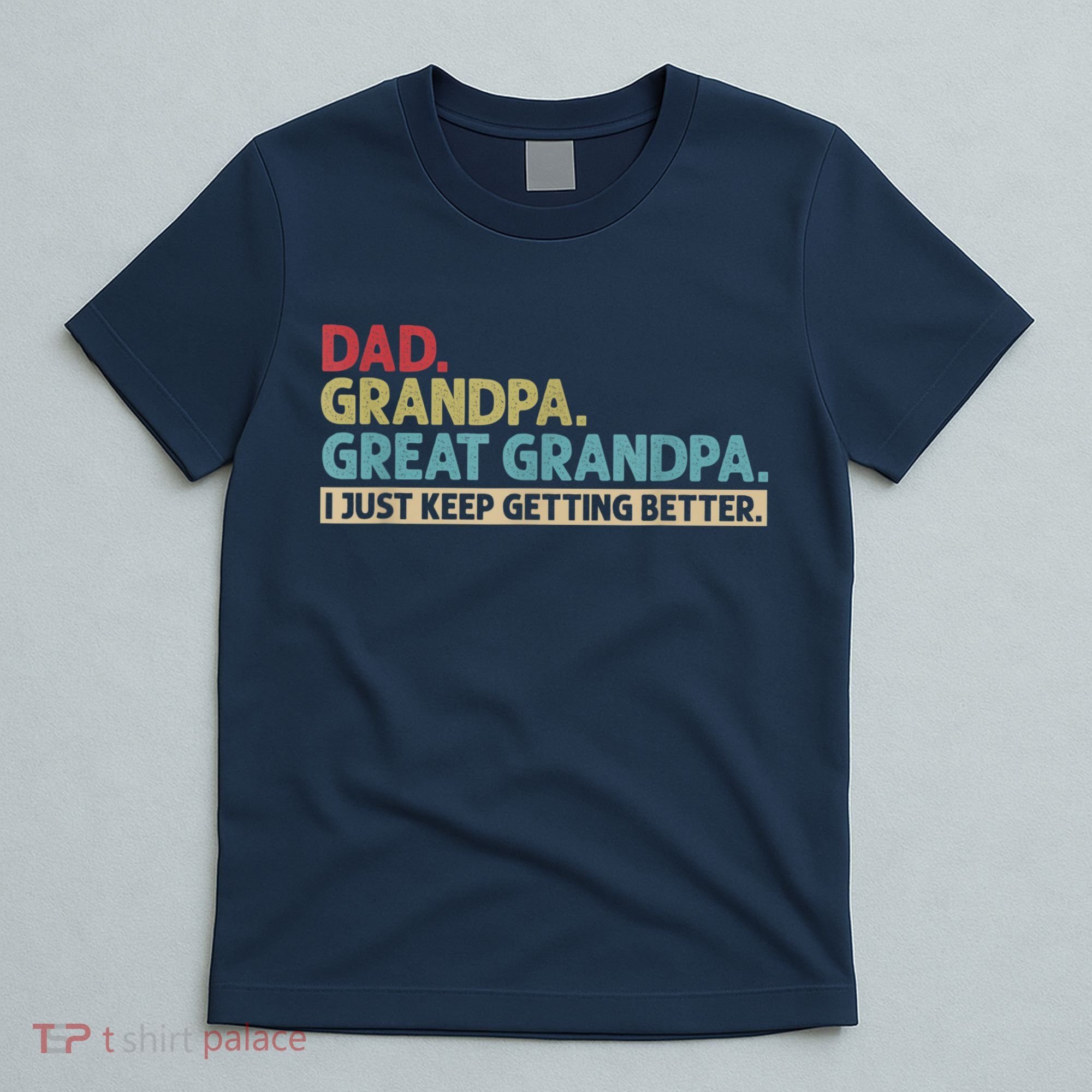 M.ens Dad Grandpa Great Grandpa I Just Keep Getting Better T-Shirt
