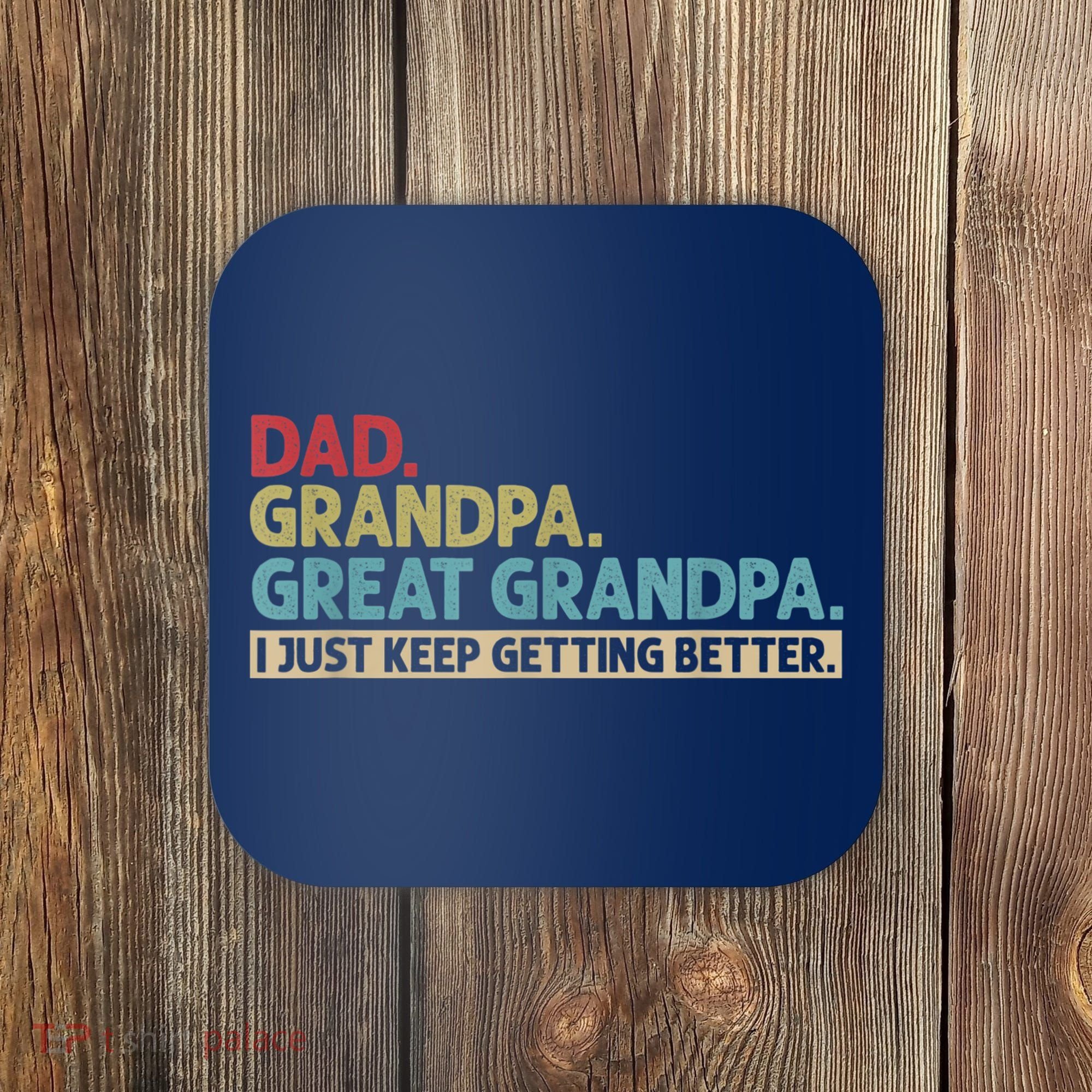 M.ens Dad Grandpa Great Grandpa I Just Keep Getting Better Coaster