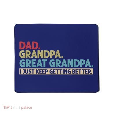 M.ens Dad Grandpa Great Grandpa I Just Keep Getting Better Mousepad