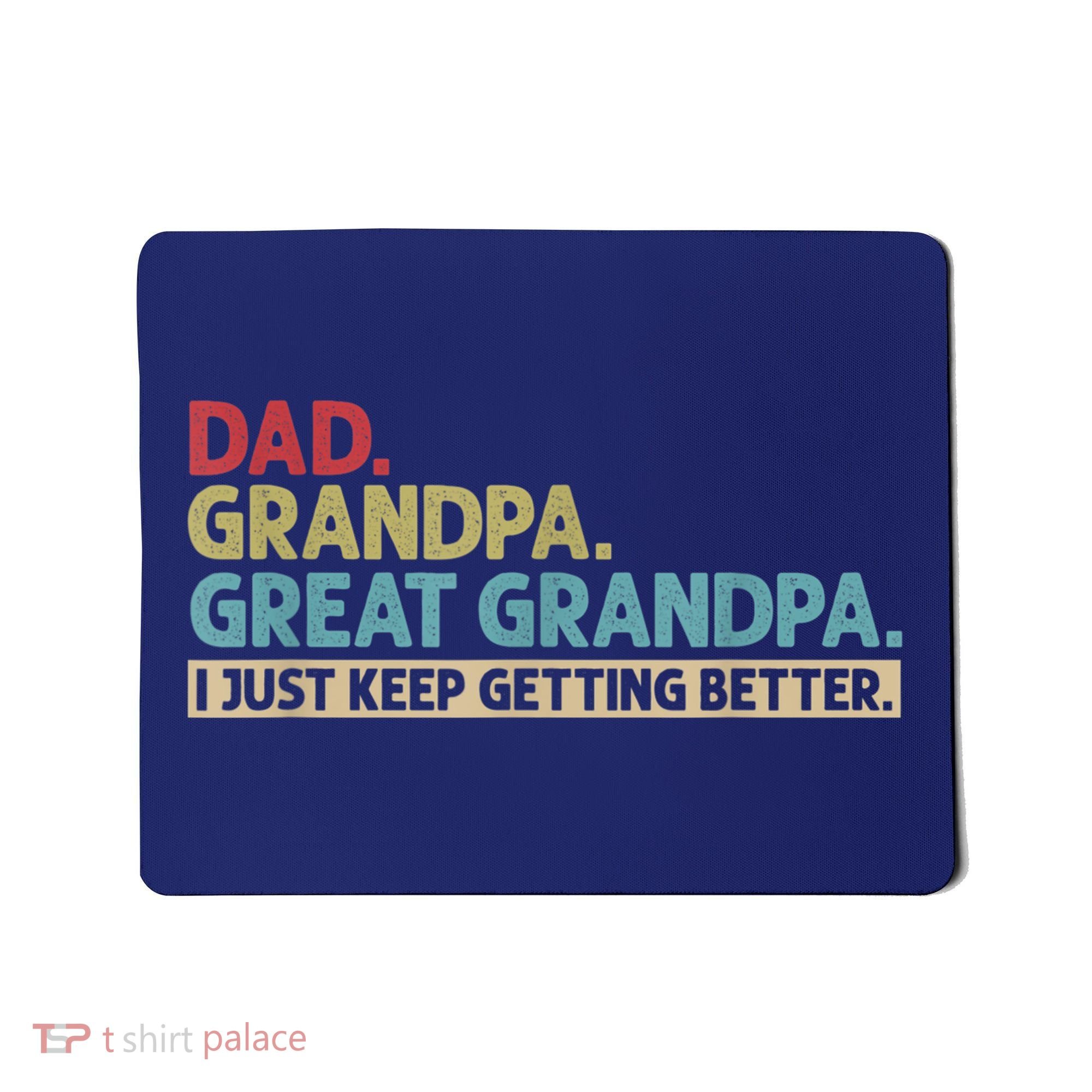 M.ens Dad Grandpa Great Grandpa I Just Keep Getting Better Mousepad