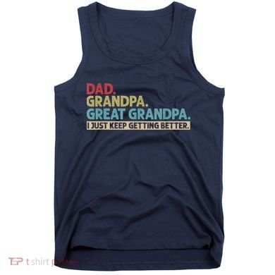 M.ens Dad Grandpa Great Grandpa I Just Keep Getting Better Tank Top