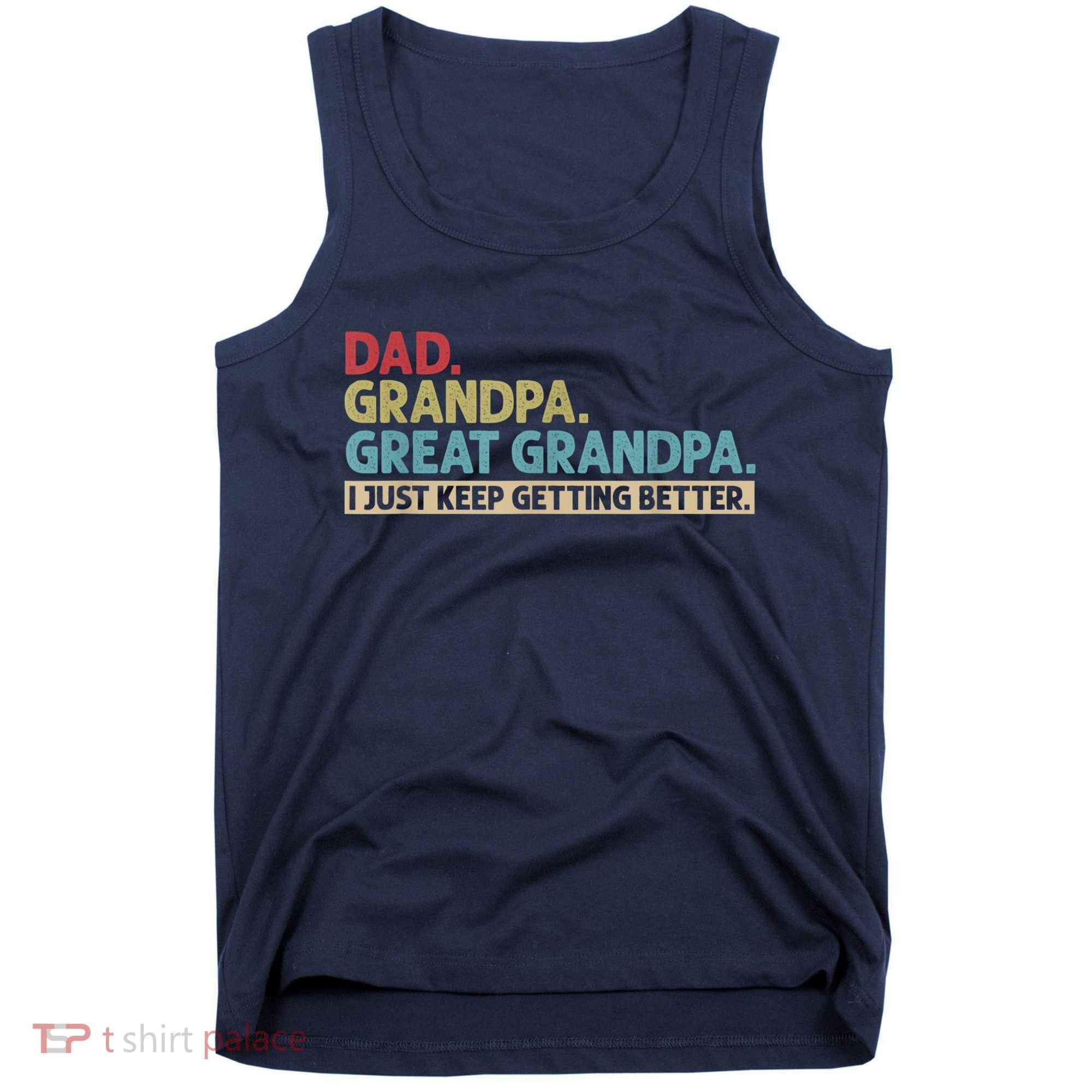 M.ens Dad Grandpa Great Grandpa I Just Keep Getting Better Tank Top