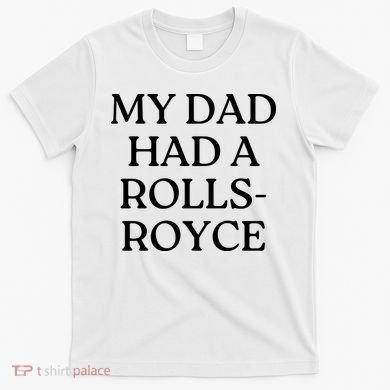 My Dad Had A Rolls Royce T-Shirt