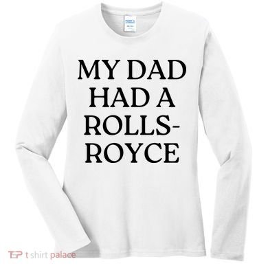 My Dad Had A Rolls Royce Women's Long Sleeve Shirt