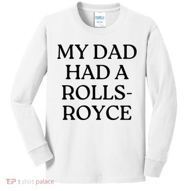 My Dad Had A Rolls Royce Kids Long Sleeve Shirt