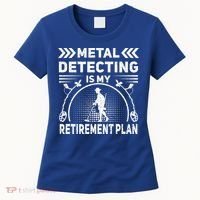 Metal Detecting Is My Retiret Plan Retired Treasure Hunt Gift Women's T-Shirt thumb 0