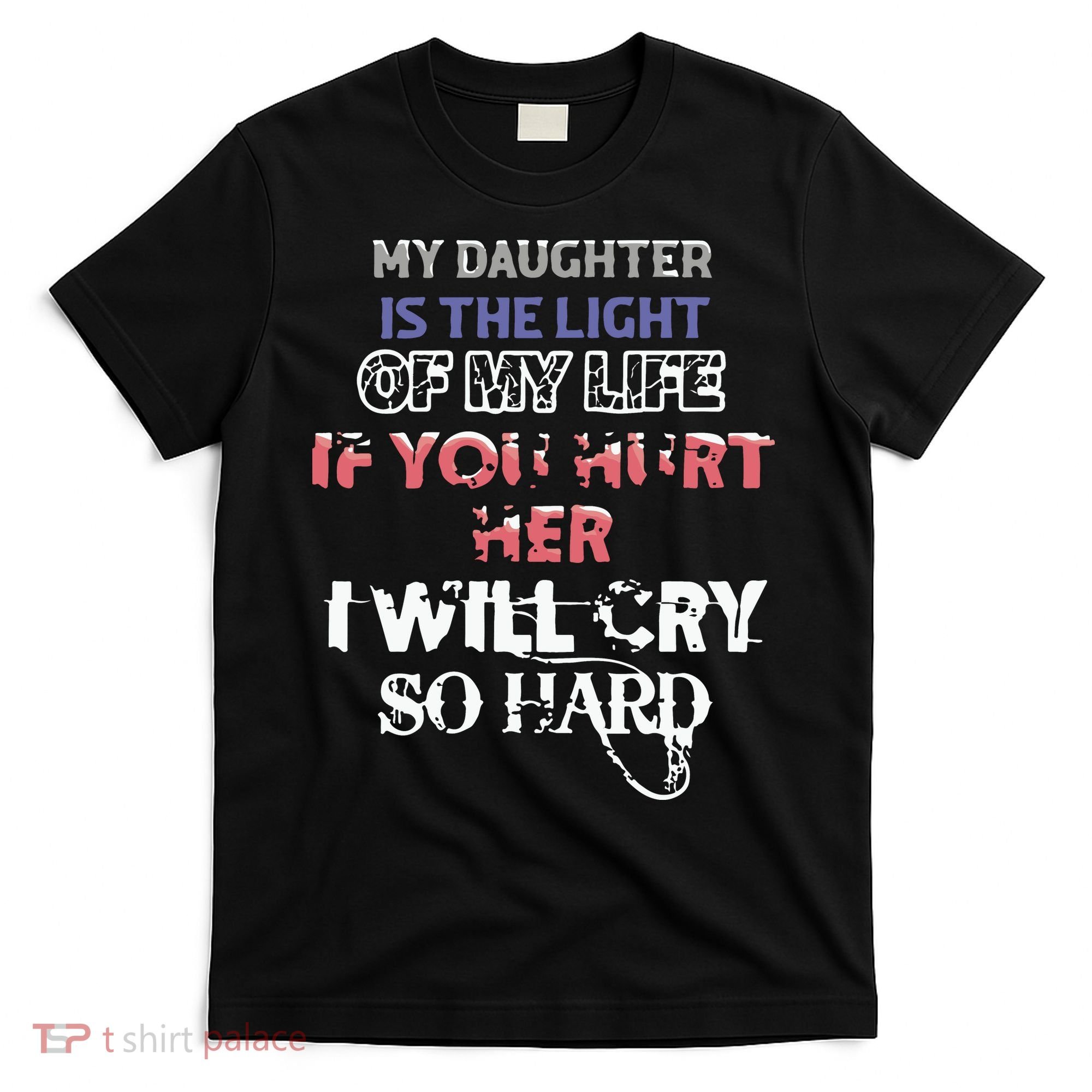 My Daughter Is The Light Of My Life If You Hurt Her I Will Cry So Hard T-Shirt