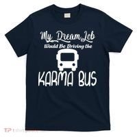 My Dream Job Would Be Driving The Karma Bus T-Shirt thumb 0