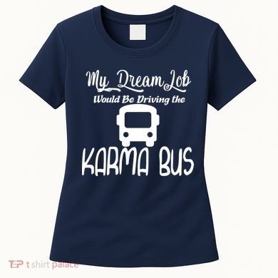 My Dream Job Would Be Driving The Karma Bus Women's T-Shirt