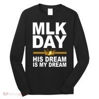 MLK Day Martin Luther King His Dream Is My Dream Long Sleeve Shirt thumb 0