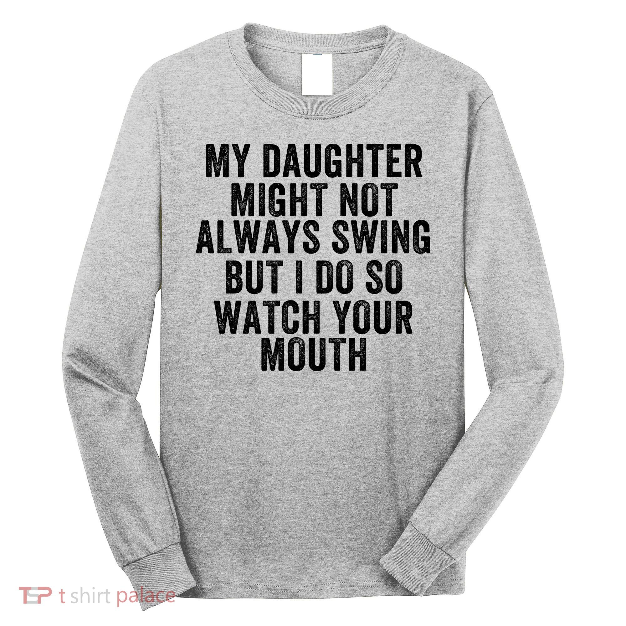 My Daughter Might Not Always Swing But I Do So Watch Your Mouth Softball Player Long Sleeve Shirt