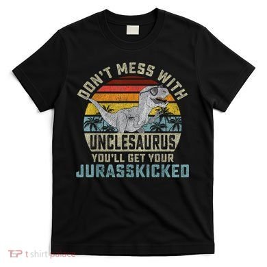 Mens Don't Mess With Unclesaurus You'll Get Jurasskicked Uncle T-Shirt