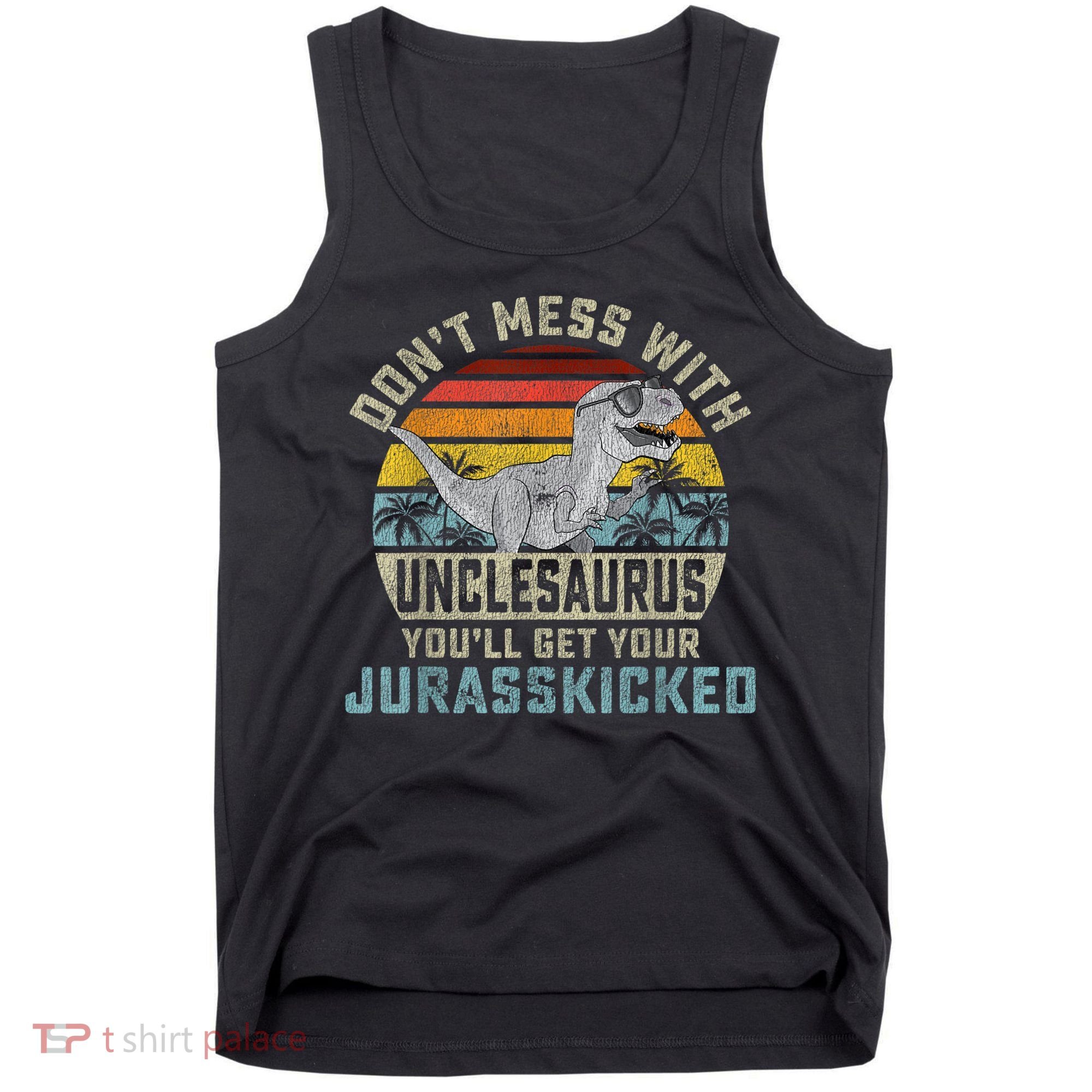 Mens Don't Mess With Unclesaurus You'll Get Jurasskicked Uncle Tank Top