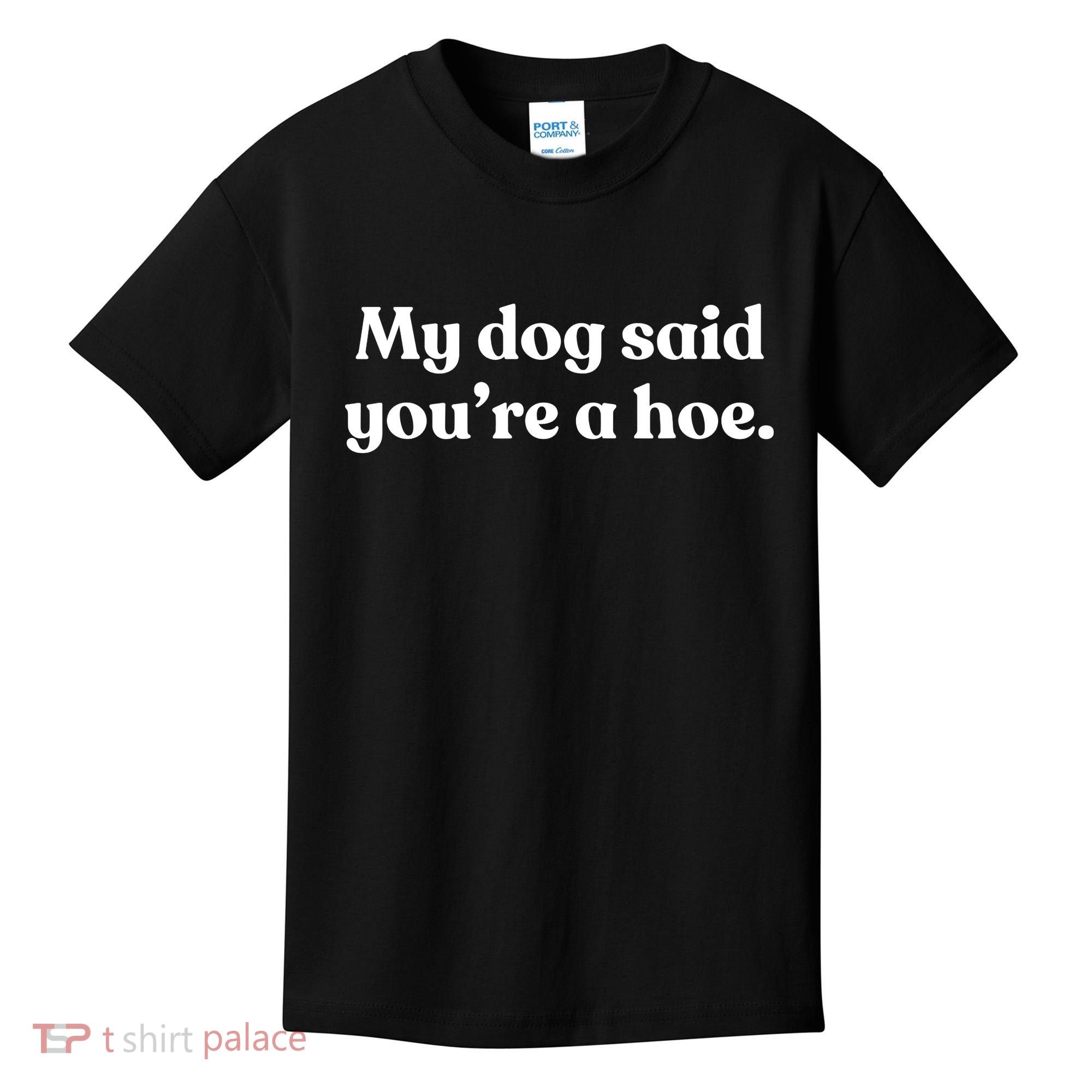 My Dog Said YouRe A Hoe Kids T-Shirt
