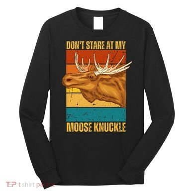 Moose DonT Stare At My Moose Knuckle Long Sleeve Shirt