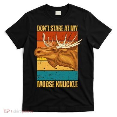 Moose DonT Stare At My Moose Knuckle T-Shirt