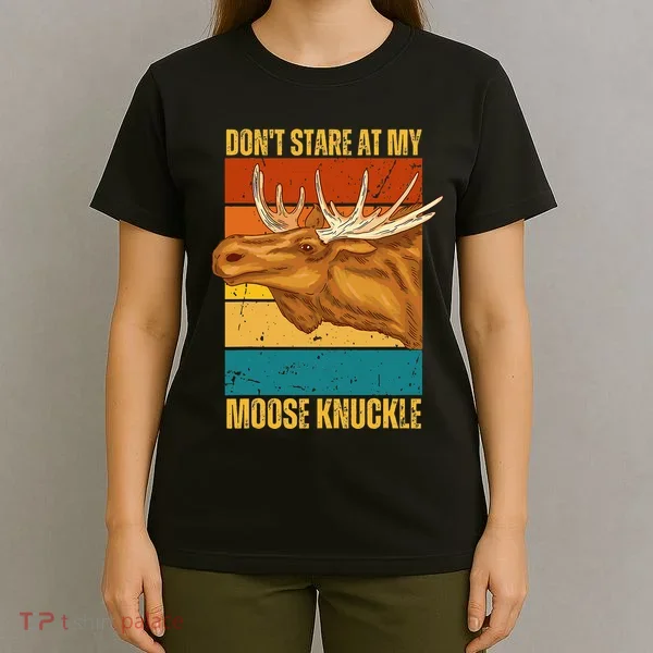 Moose DonT Stare At My Moose Knuckle T-Shirt