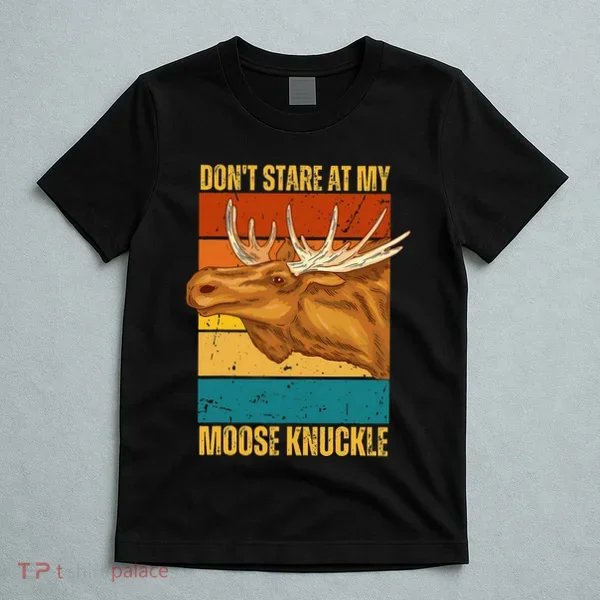 Moose DonT Stare At My Moose Knuckle T-Shirt