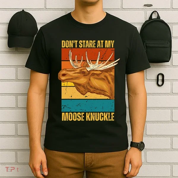 Moose DonT Stare At My Moose Knuckle T-Shirt