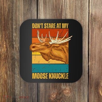 Moose DonT Stare At My Moose Knuckle Coaster