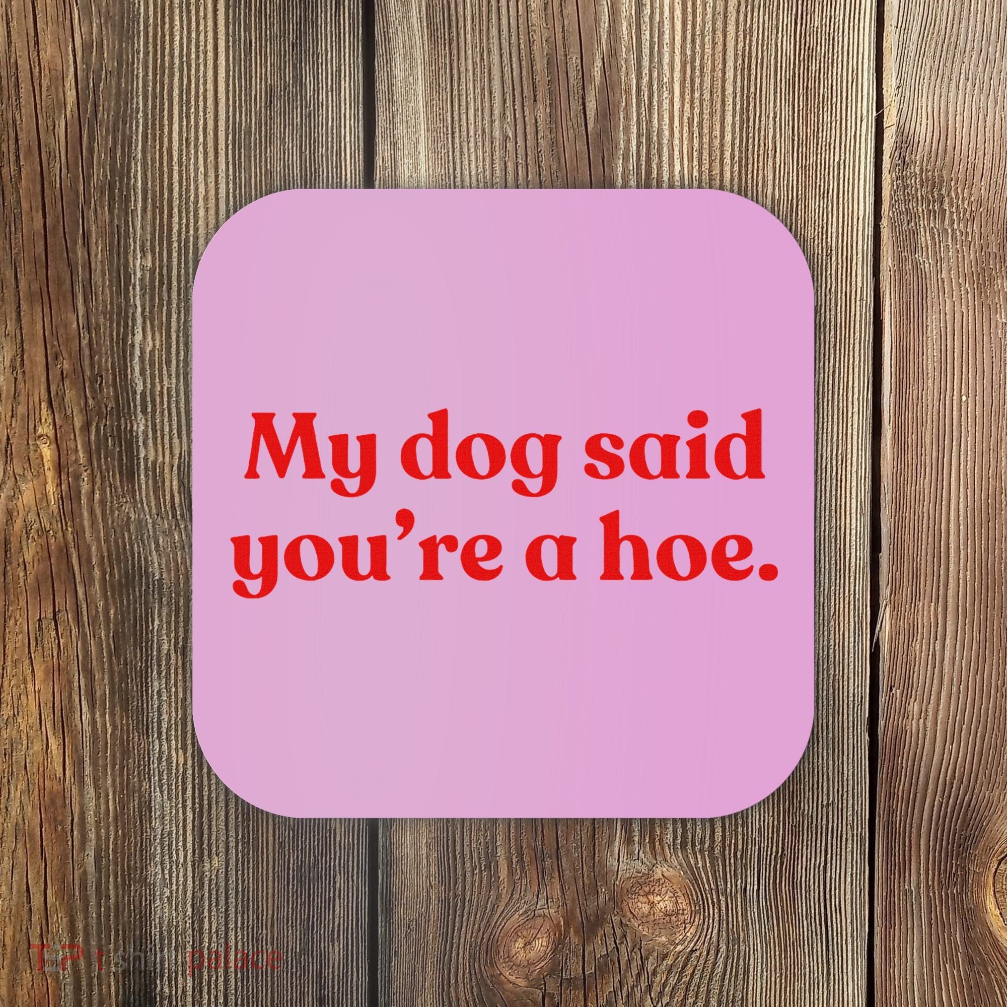 My Dog Said YouRe A Hoe Coaster
