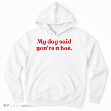 My Dog Said YouRe A Hoe Hoodie