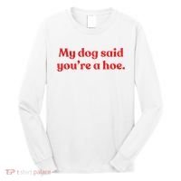 My Dog Said YouRe A Hoe Long Sleeve Shirt thumb 0