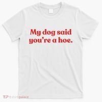My Dog Said YouRe A Hoe T-Shirt thumb 0