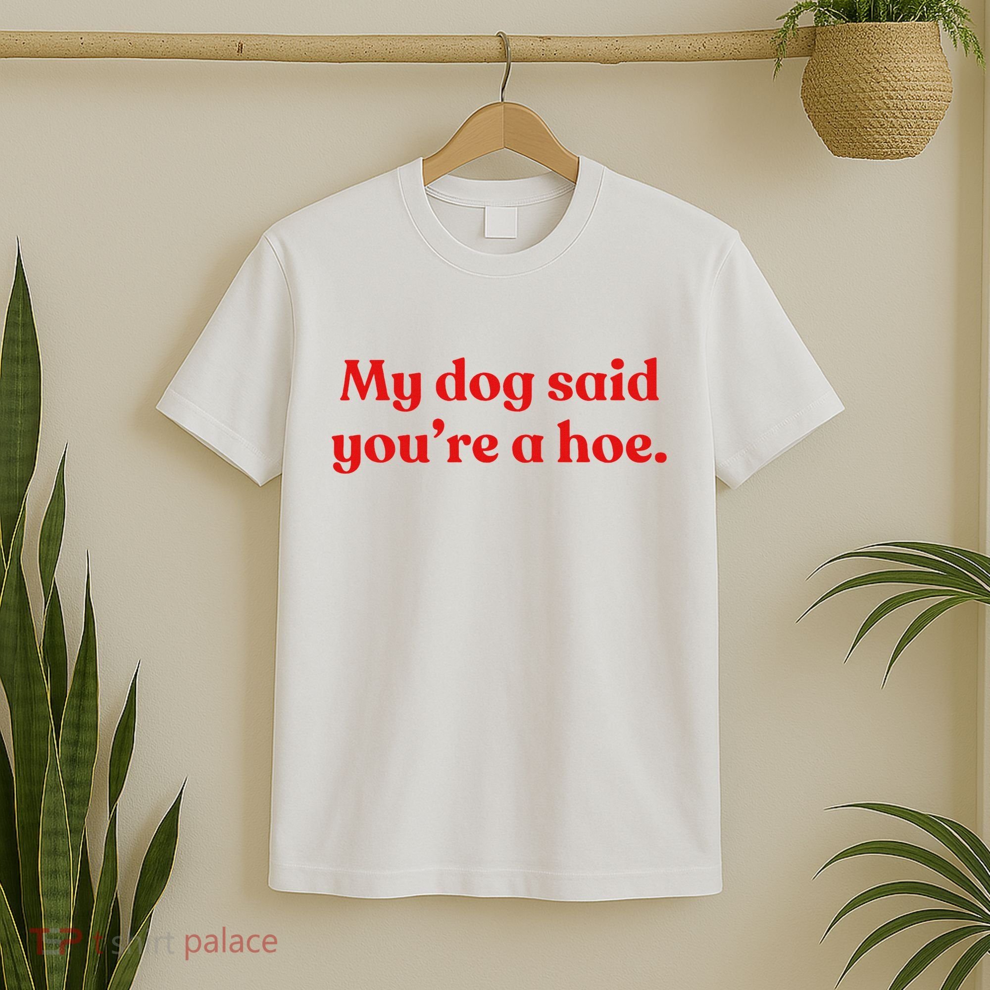 My Dog Said YouRe A Hoe T-Shirt