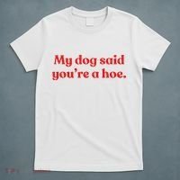 My Dog Said YouRe A Hoe T-Shirt thumb 5