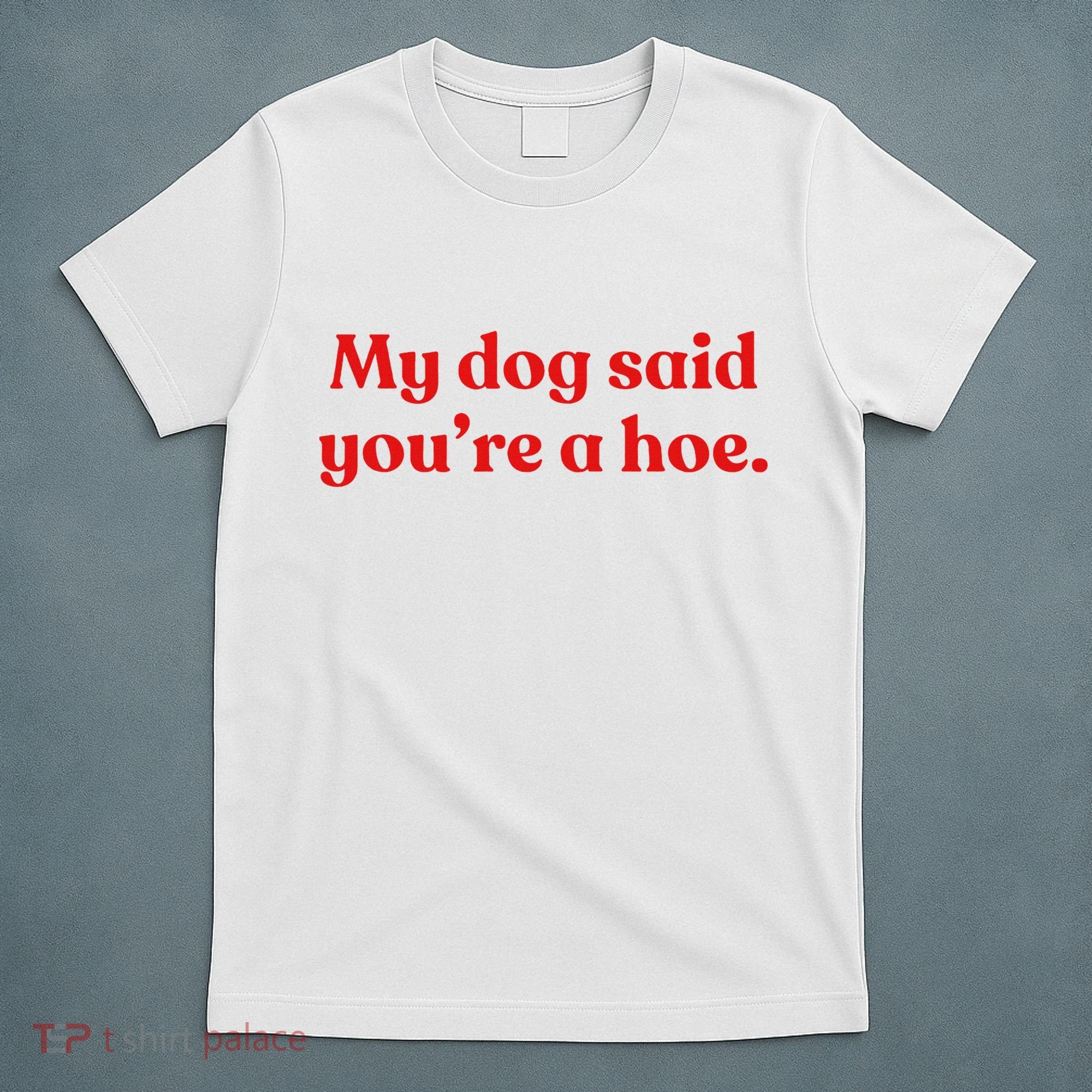 My Dog Said YouRe A Hoe T-Shirt