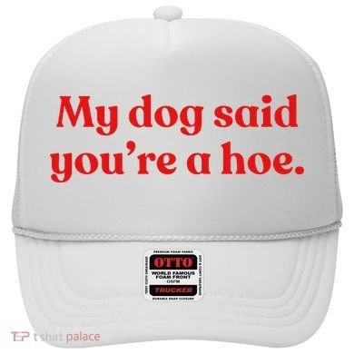 My Dog Said YouRe A Hoe Hat