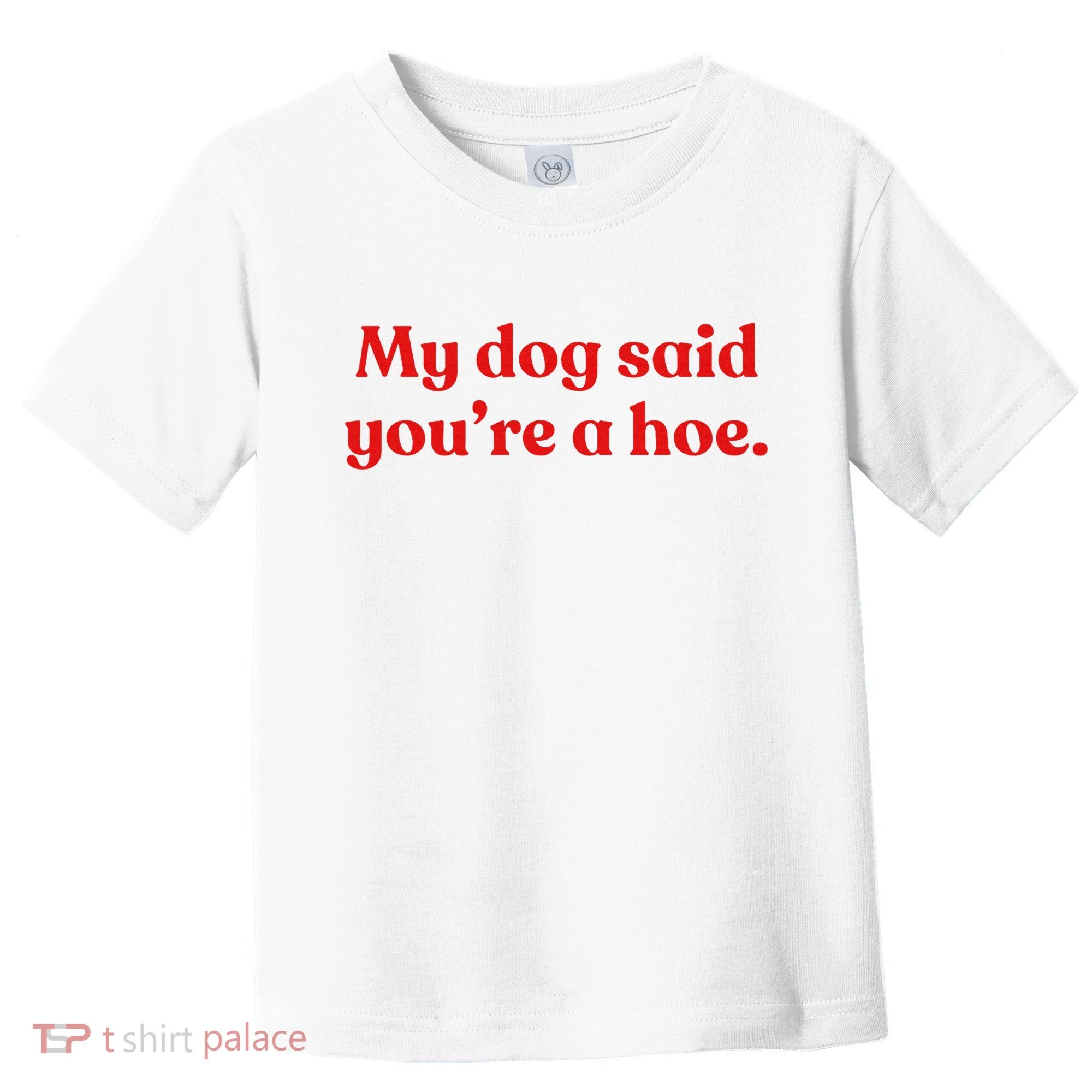 My Dog Said YouRe A Hoe Toddler T-Shirt