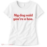 My Dog Said YouRe A Hoe Women's T-Shirt thumb 0