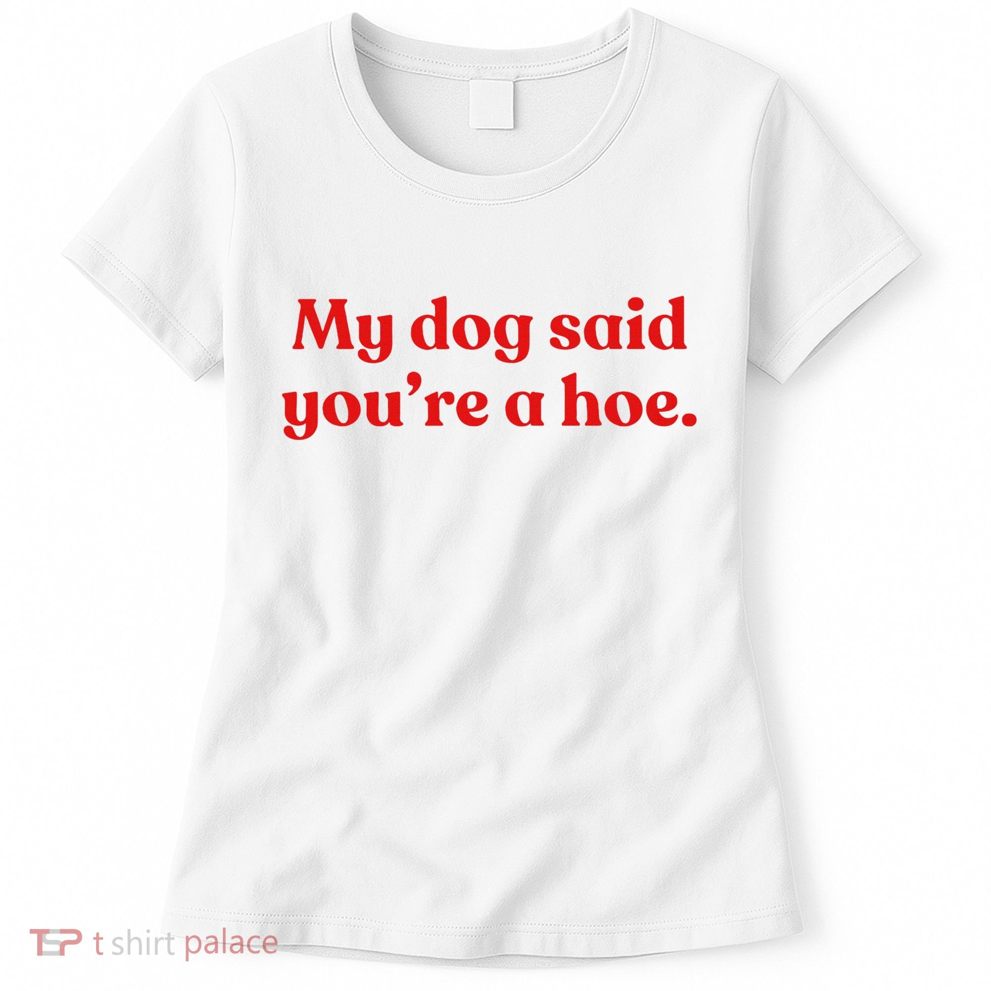 My Dog Said YouRe A Hoe Women's T-Shirt