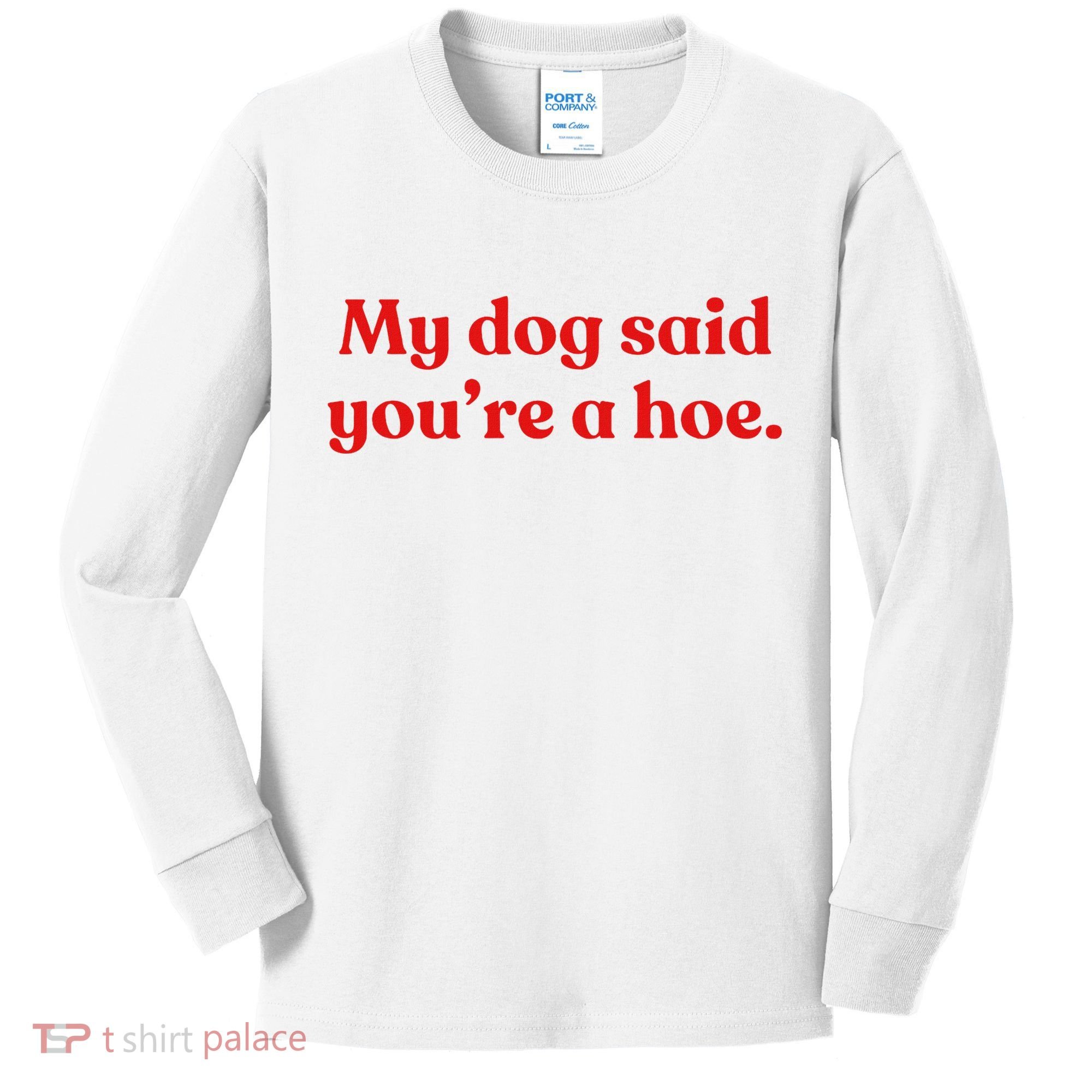 My Dog Said YouRe A Hoe Kids Long Sleeve Shirt