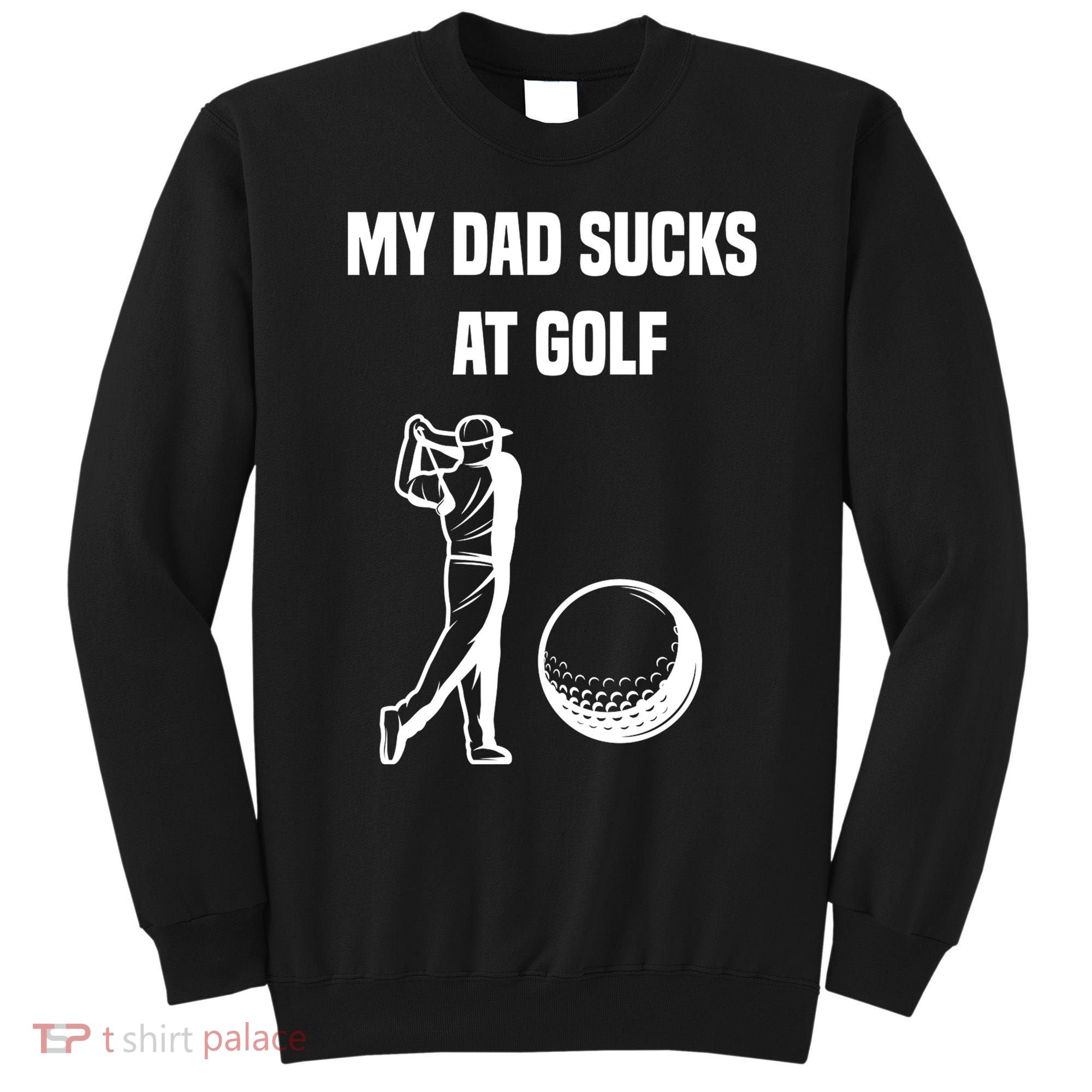 My Dad Sucks At Golf, Funny Golfing Golf Dad Gif For Dad Father's Day Sweatshirt