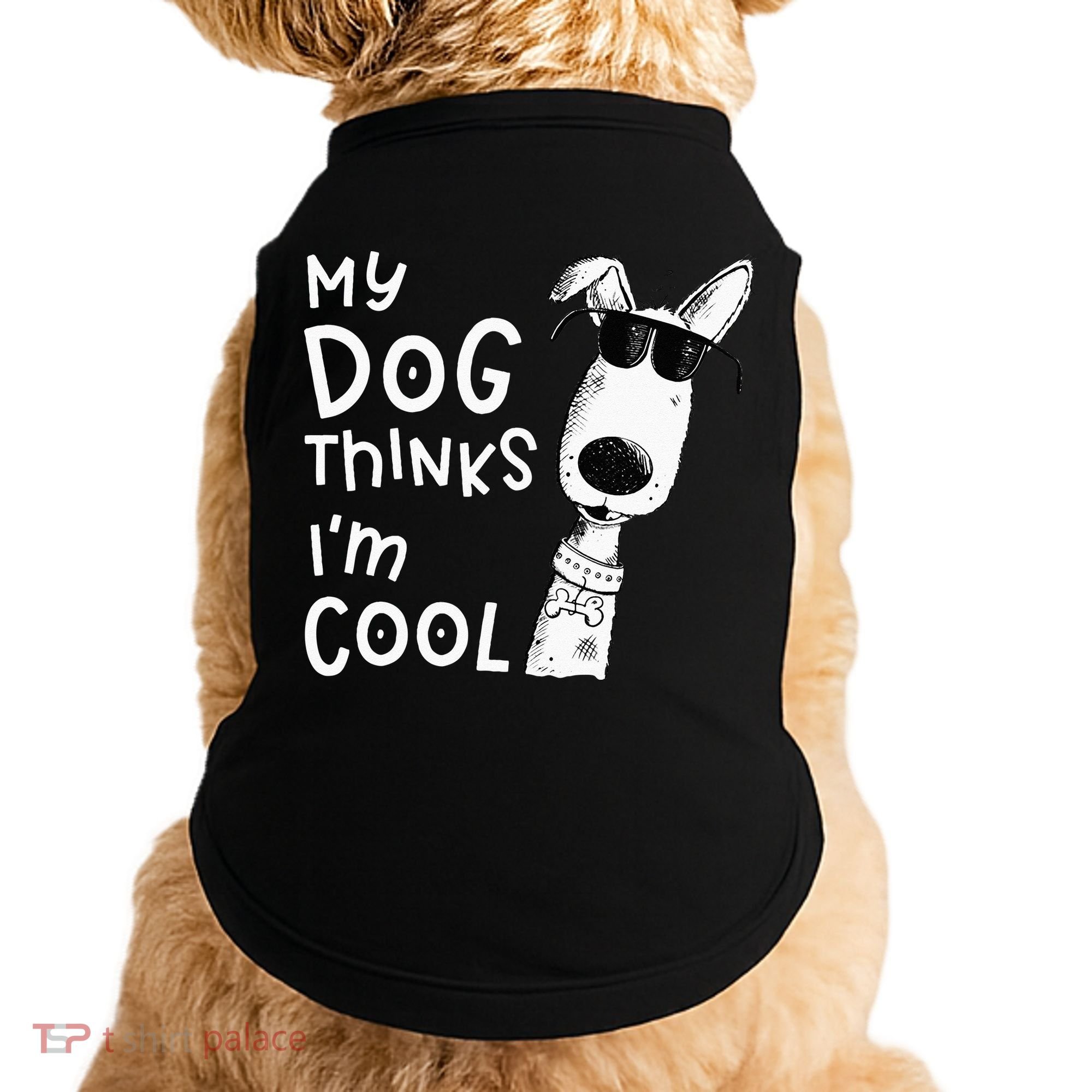 My Dog Thinks Im Cool For Dog Lover Doggie Tank