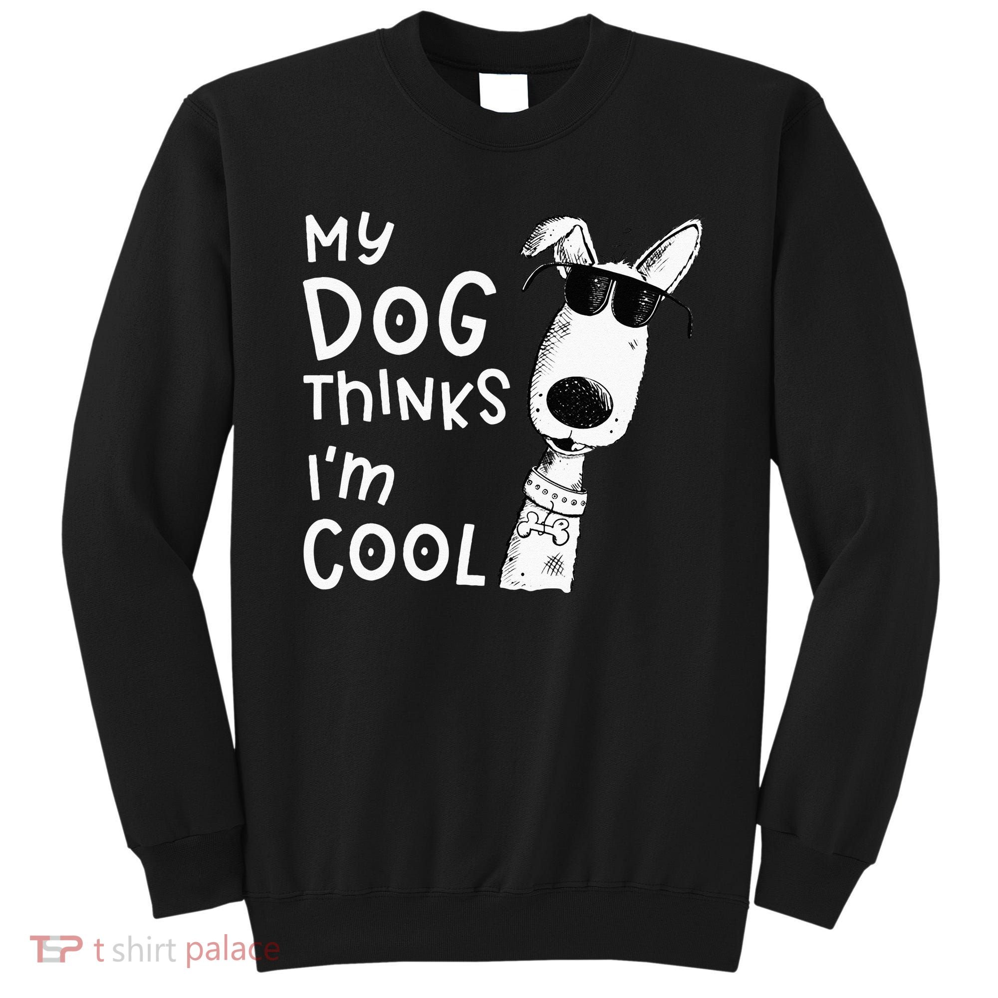 My Dog Thinks Im Cool For Dog Lover Sweatshirt