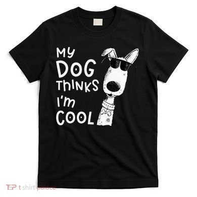 My Dog Thinks Im Cool For Dog Lover T-Shirt
